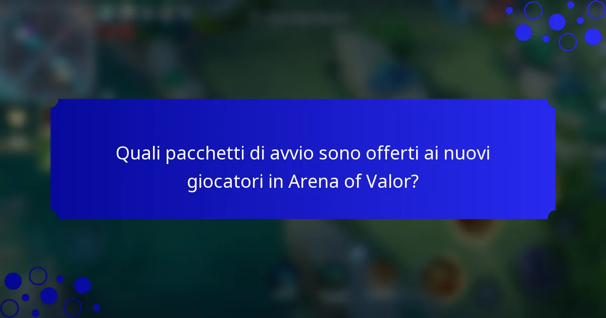 Quali pacchetti di avvio sono offerti ai nuovi giocatori in Arena of Valor?