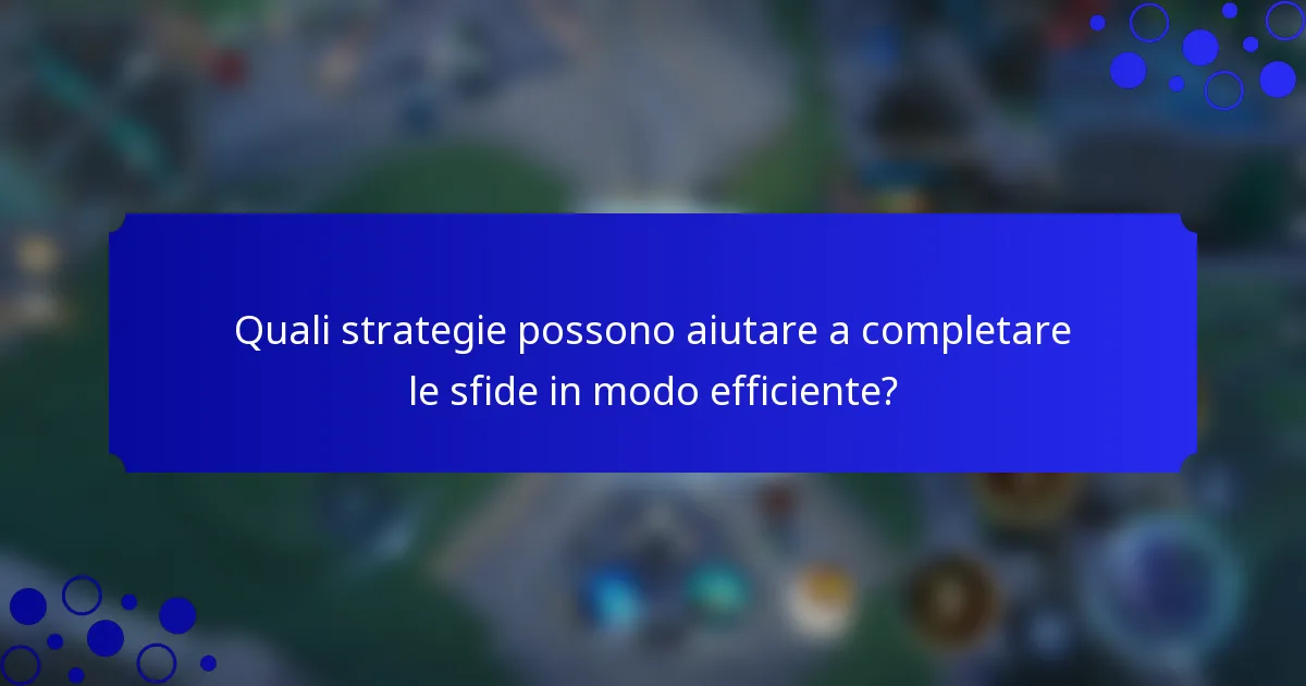 Quali strategie possono aiutare a completare le sfide in modo efficiente?