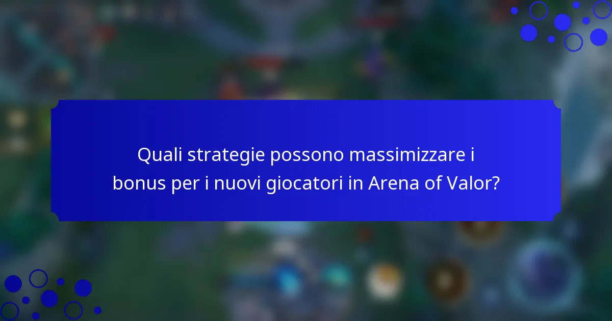 Quali strategie possono massimizzare i bonus per i nuovi giocatori in Arena of Valor?