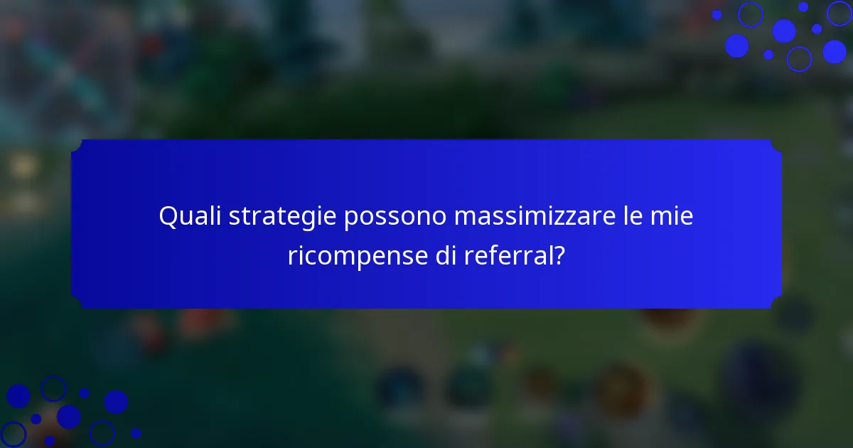 Quali strategie possono massimizzare le mie ricompense di referral?