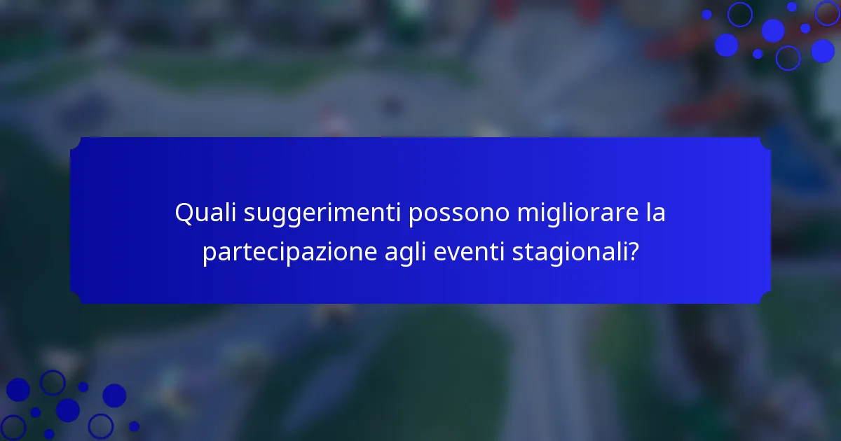 Quali suggerimenti possono migliorare la partecipazione agli eventi stagionali?